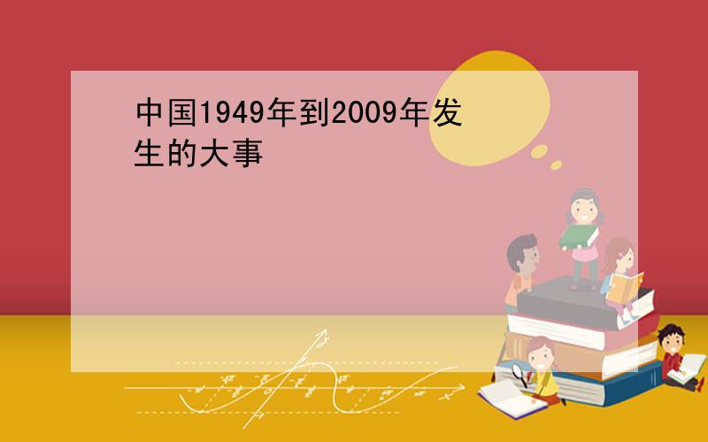 中国1949年到2009年发生的大事