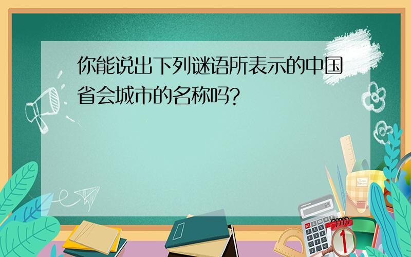 你能说出下列谜语所表示的中国省会城市的名称吗?