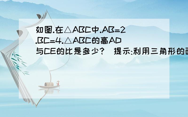 如图.在△ABC中.AB=2.BC=4.△ABC的高AD与CE的比是多少?[提示:利用三角形的面积公式]