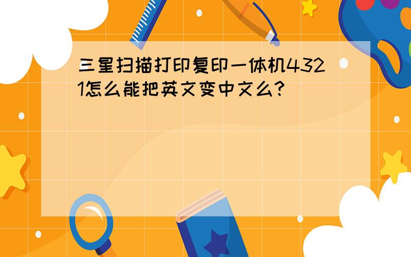 三星扫描打印复印一体机4321怎么能把英文变中文么?