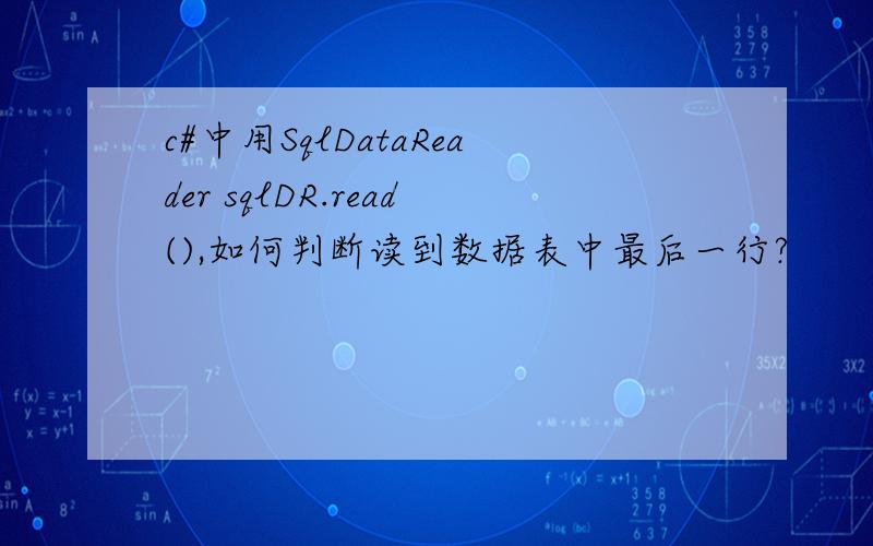 c#中用SqlDataReader sqlDR.read(),如何判断读到数据表中最后一行?