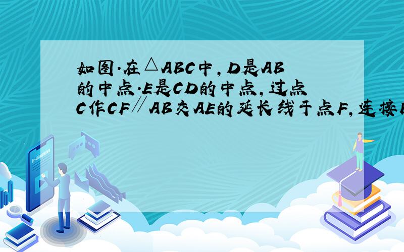 如图.在△ABC中,D是AB的中点.E是CD的中点,过点C作CF∥AB交AE的延长线于点F,连接BF.