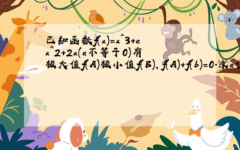 已知函数f(x)=x^3+ax^2+2x(a不等于0)有极大值f(A)极小值f(B),f(A)+f(b)=0.求a值