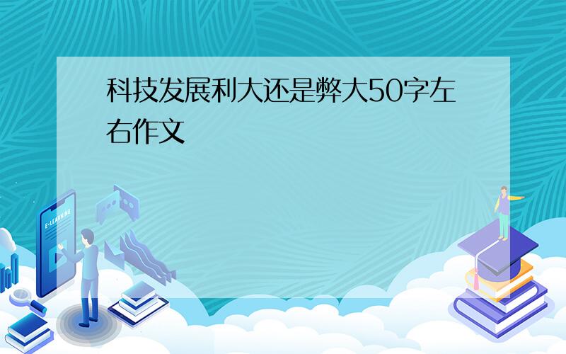 科技发展利大还是弊大50字左右作文