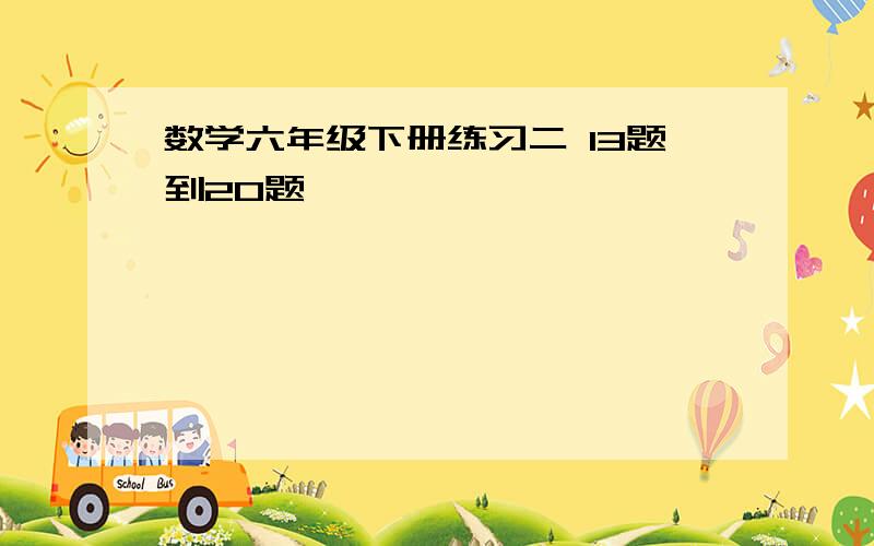 数学六年级下册练习二 13题到20题