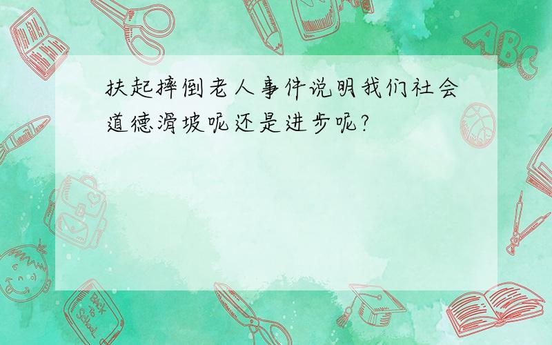 扶起摔倒老人事件说明我们社会道德滑坡呢还是进步呢?