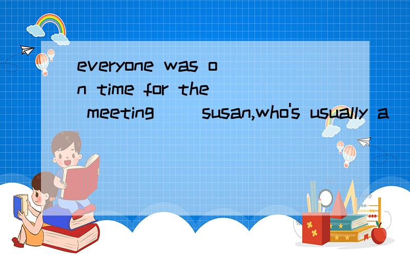 everyone was on time for the meeting ()susan,who's usually a