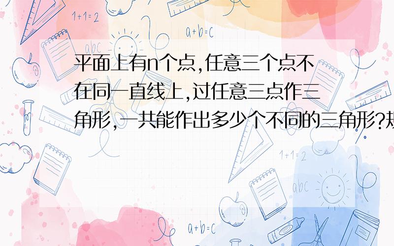 平面上有n个点,任意三个点不在同一直线上,过任意三点作三角形,一共能作出多少个不同的三角形?规律