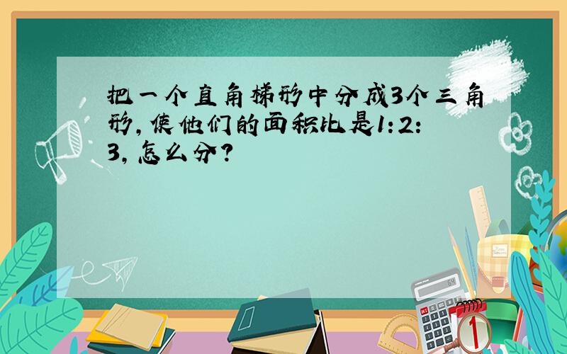 把一个直角梯形中分成3个三角形,使他们的面积比是1:2:3,怎么分?