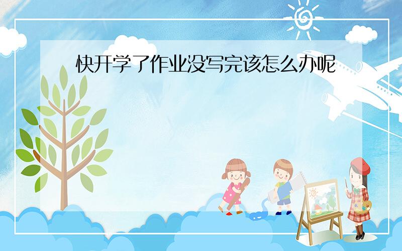 快开学了作业没写完该怎么办呢