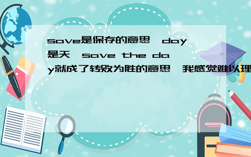 save是保存的意思,day是天,save the day就成了转败为胜的意思,我感觉难以理解啊……