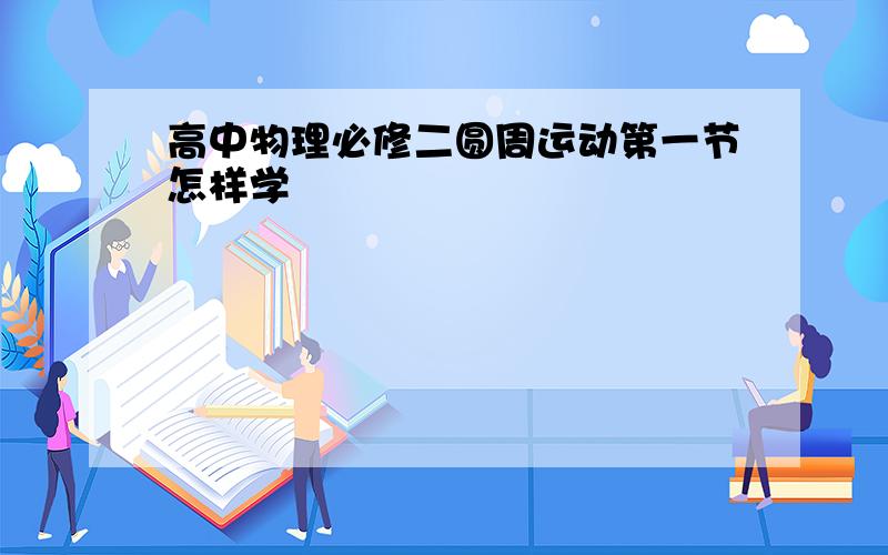 高中物理必修二圆周运动第一节怎样学