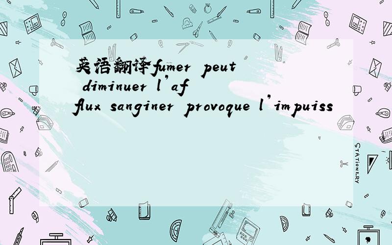 英语翻译fumer peut diminuer l′afflux sanginer provoque l′impuiss