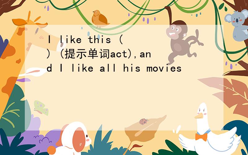 I like this ( ) (提示单词act),and I like all his movies