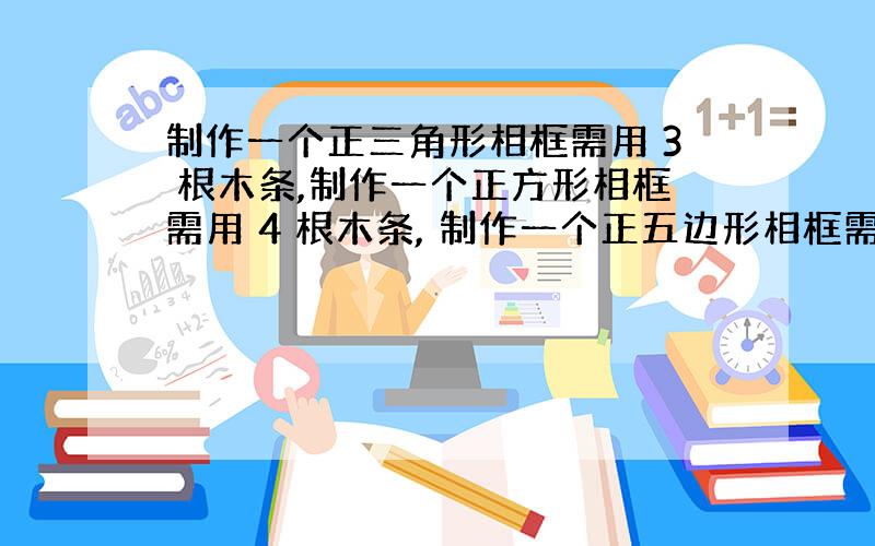 制作一个正三角形相框需用 3 根木条,制作一个正方形相框需用 4 根木条, 制作一个正五边形相框需用 5 根木条.用10