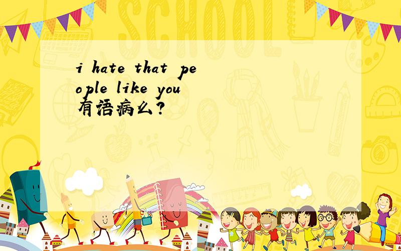 i hate that people like you 有语病么?