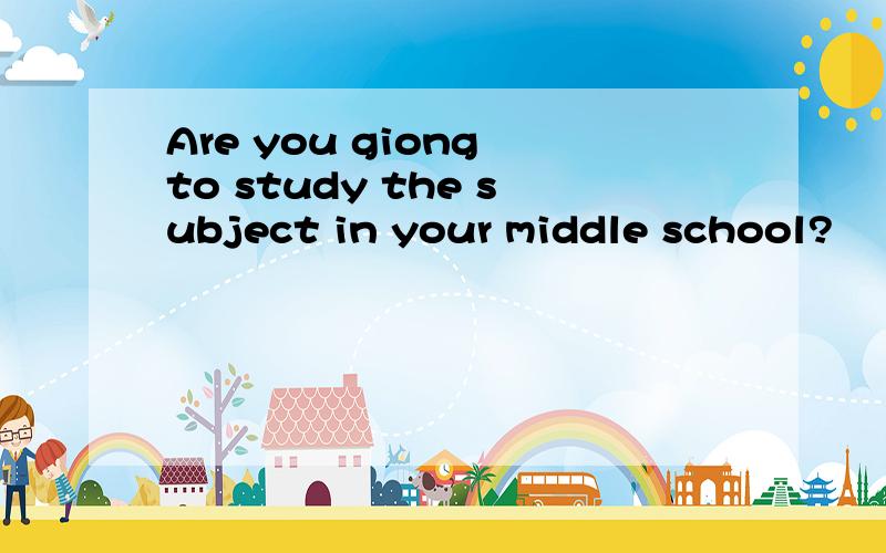 Are you giong to study the subject in your middle school?