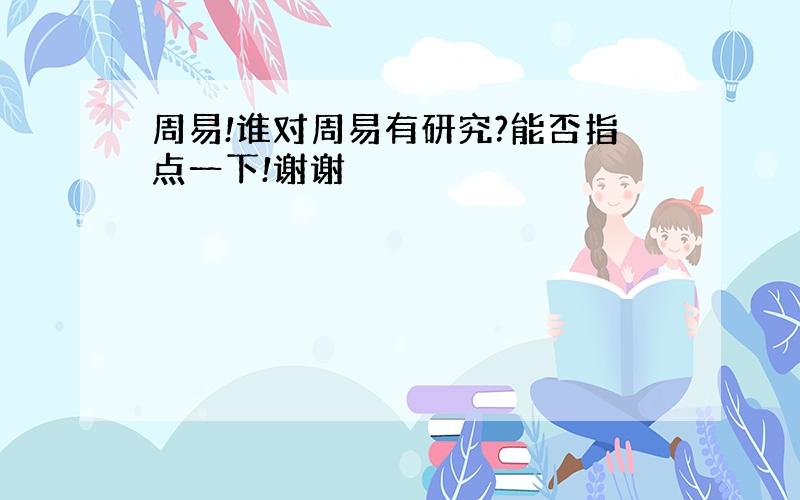 周易!谁对周易有研究?能否指点一下!谢谢