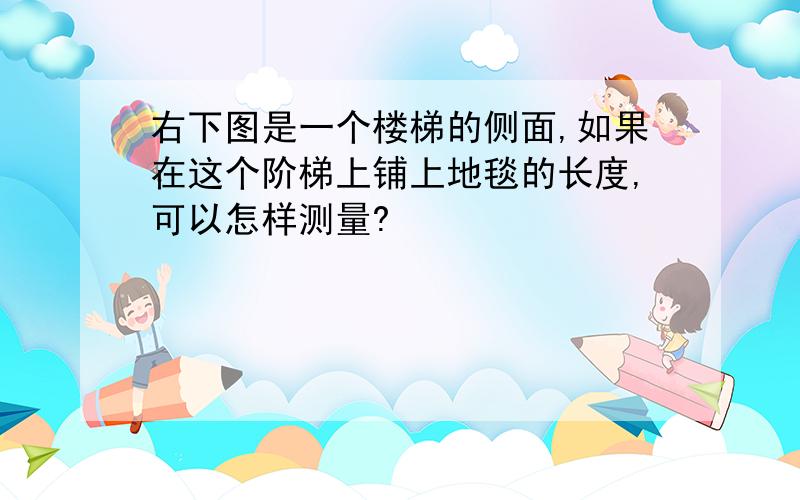 右下图是一个楼梯的侧面,如果在这个阶梯上铺上地毯的长度,可以怎样测量?