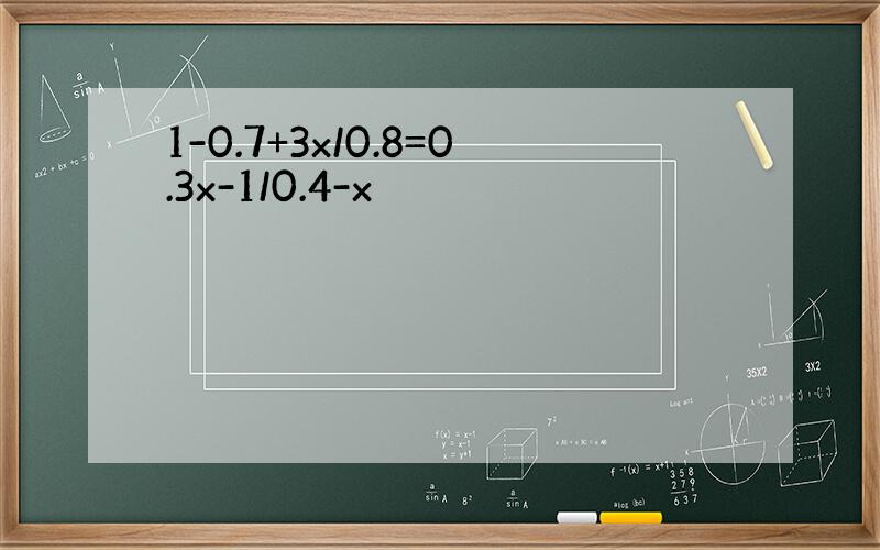 1-0.7+3x/0.8=0.3x-1/0.4-x