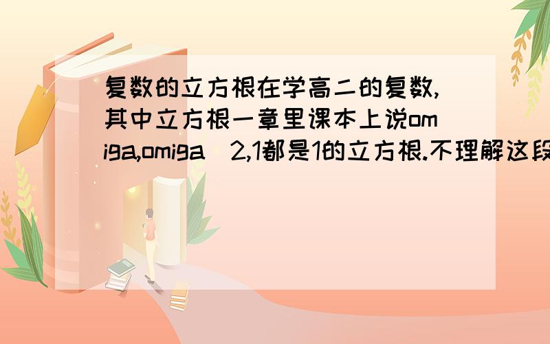 复数的立方根在学高二的复数,其中立方根一章里课本上说omiga,omiga^2,1都是1的立方根.不理解这段话的意思,课