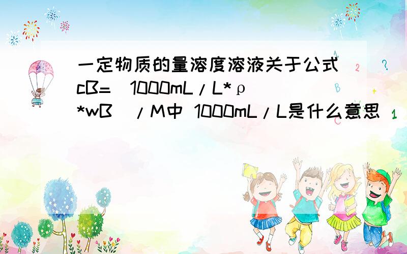 一定物质的量溶度溶液关于公式cB=（1000mL/L*ρ*wB)/M中 1000mL/L是什么意思