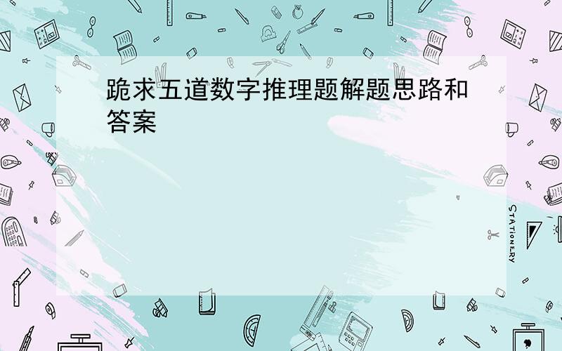 跪求五道数字推理题解题思路和答案