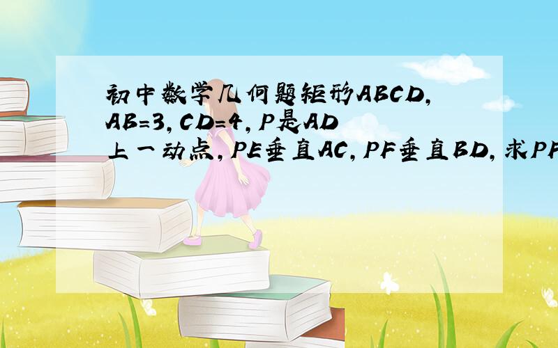 初中数学几何题矩形ABCD,AB=3,CD=4,P是AD上一动点,PE垂直AC,PF垂直BD,求PF加PE