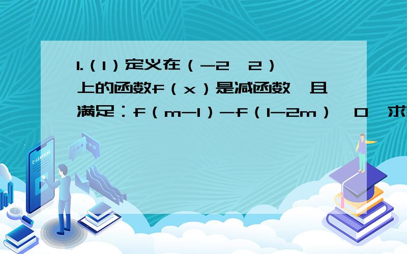 1.（1）定义在（-2,2）上的函数f（x）是减函数,且满足：f（m-1）-f（1-2m）＞0,求实数m的取值范围（2）