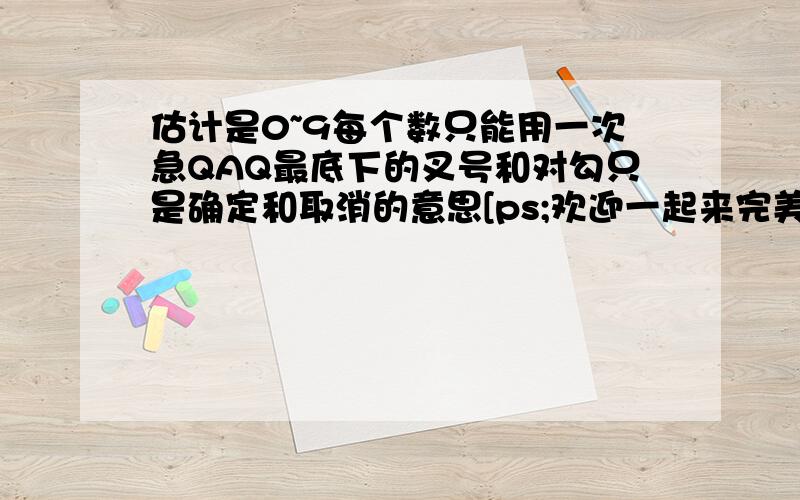 估计是0~9每个数只能用一次急QAQ最底下的叉号和对勾只是确定和取消的意思[ps;欢迎一起来完美逃脱6]