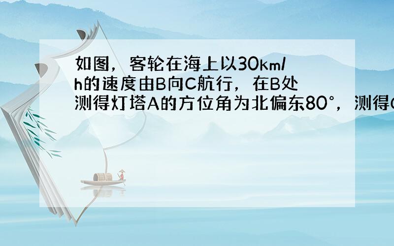 如图，客轮在海上以30km/h的速度由B向C航行，在B处测得灯塔A的方位角为北偏东80°，测得C处的方位角为南偏东25°