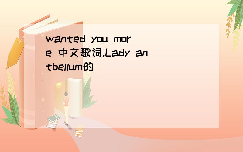 wanted you more 中文歌词.Lady antbellum的