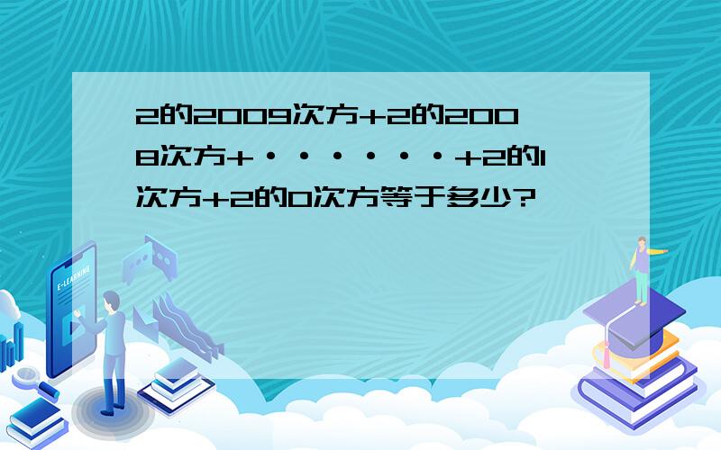 2的2009次方+2的2008次方+······+2的1次方+2的0次方等于多少?