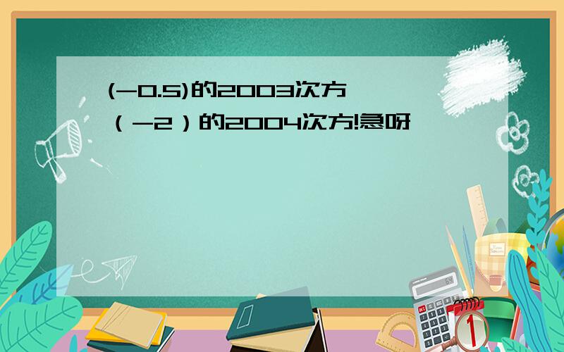 (-0.5)的2003次方*（-2）的2004次方!急呀………………