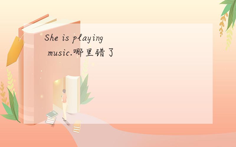 She is playing music.哪里错了