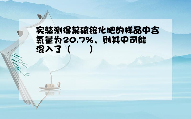 实验测得某硫铵化肥的样品中含氮量为20.7%，则其中可能混入了（　　）