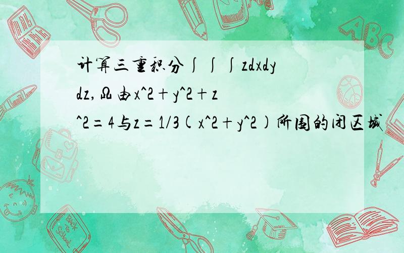 计算三重积分∫∫∫zdxdydz,Ω由x^2+y^2+z^2=4与z=1/3(x^2+y^2)所围的闭区域