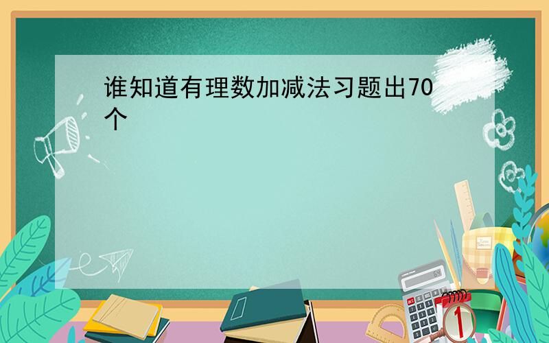 谁知道有理数加减法习题出70个