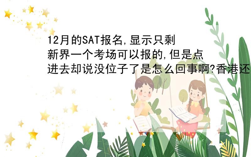 12月的SAT报名,显示只剩新界一个考场可以报的,但是点进去却说没位子了是怎么回事啊?香港还会有考位放出来么?我暂时没分