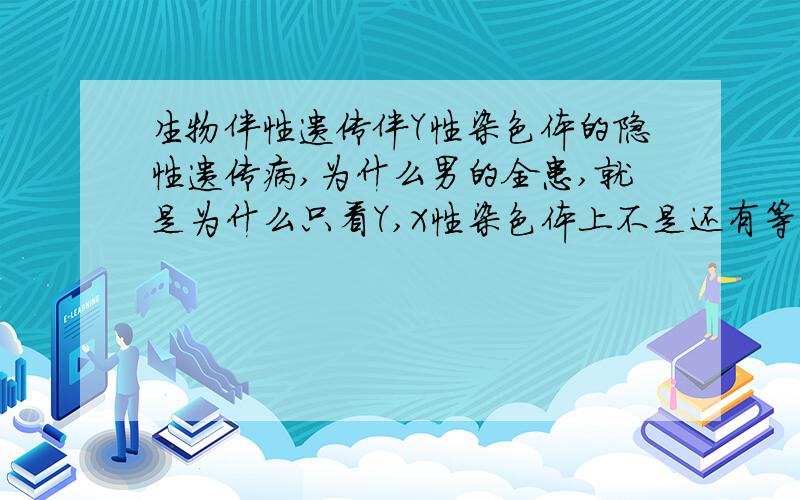 生物伴性遗传伴Y性染色体的隐性遗传病,为什么男的全患,就是为什么只看Y,X性染色体上不是还有等位基因,怎么只看Y?