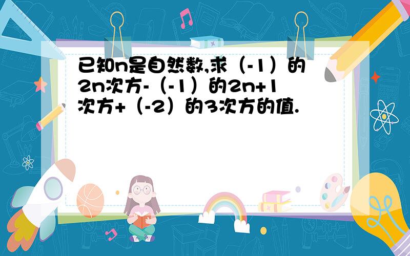 已知n是自然数,求（-1）的2n次方-（-1）的2n+1次方+（-2）的3次方的值.