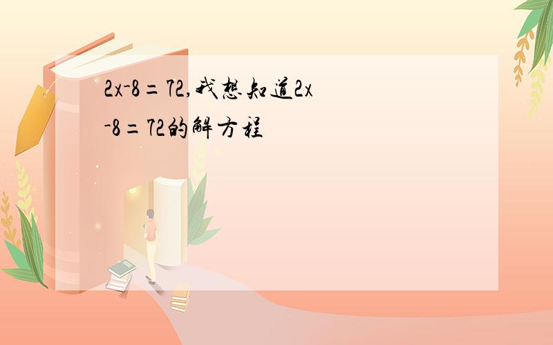 2x-8=72,我想知道2x-8=72的解方程