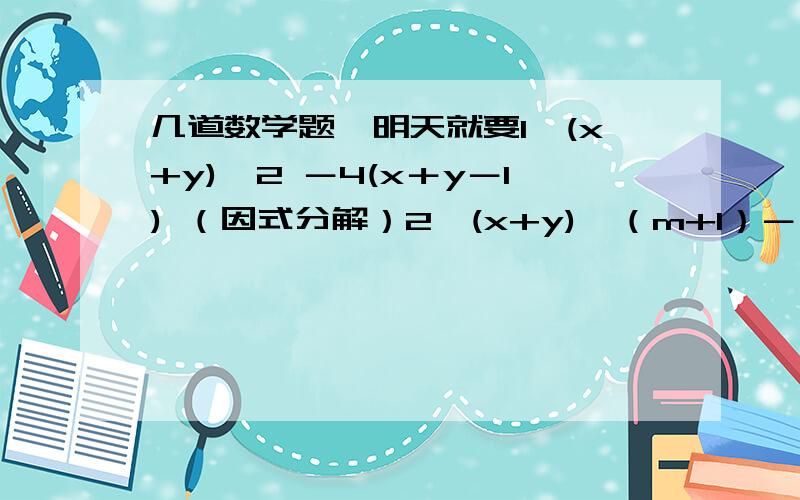 几道数学题,明天就要1、(x+y)^2 －4(x＋y－1) （因式分解）2、(x+y)^（m+1）－(x+y)^（m－1