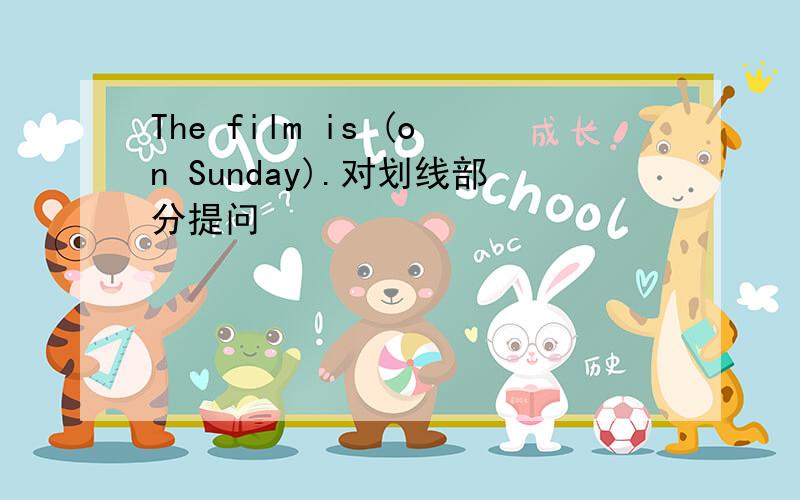 The film is (on Sunday).对划线部分提问