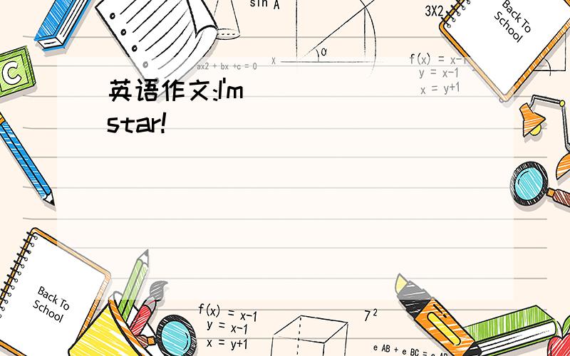 英语作文:I'm______star!