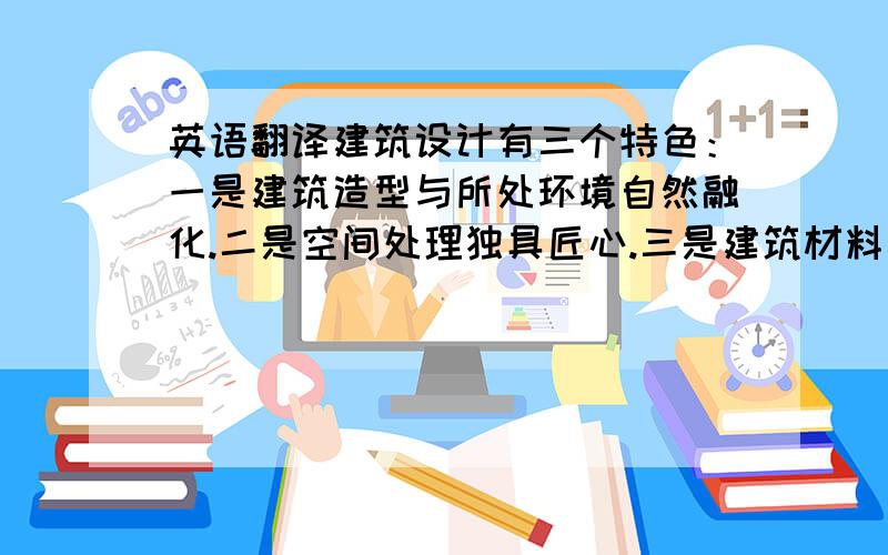 英语翻译建筑设计有三个特色：一是建筑造型与所处环境自然融化.二是空间处理独具匠心.三是建筑材料考究和建筑内部设计精巧.