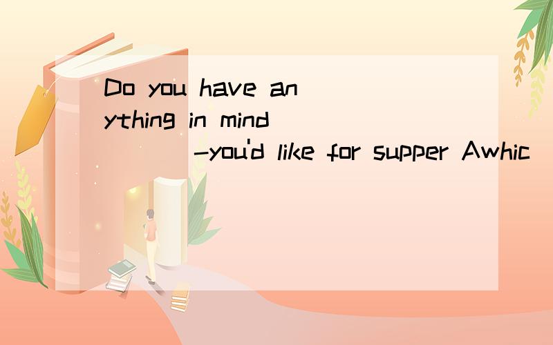 Do you have anything in mind ___-you'd like for supper Awhic