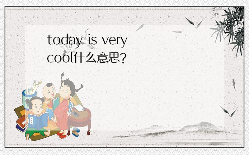 today is very cool什么意思?