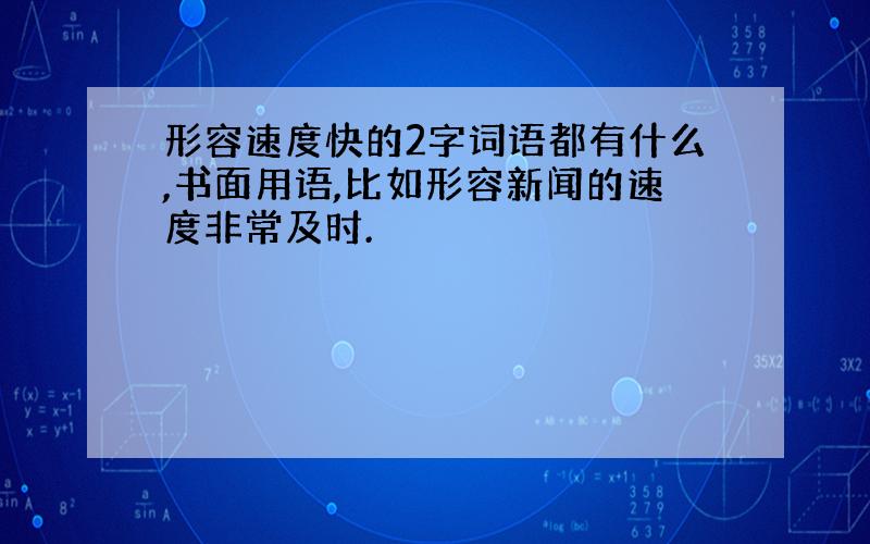 形容速度快的2字词语都有什么,书面用语,比如形容新闻的速度非常及时.