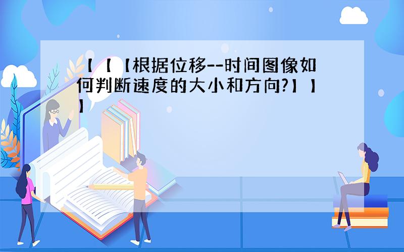 【【【根据位移--时间图像如何判断速度的大小和方向?】】】